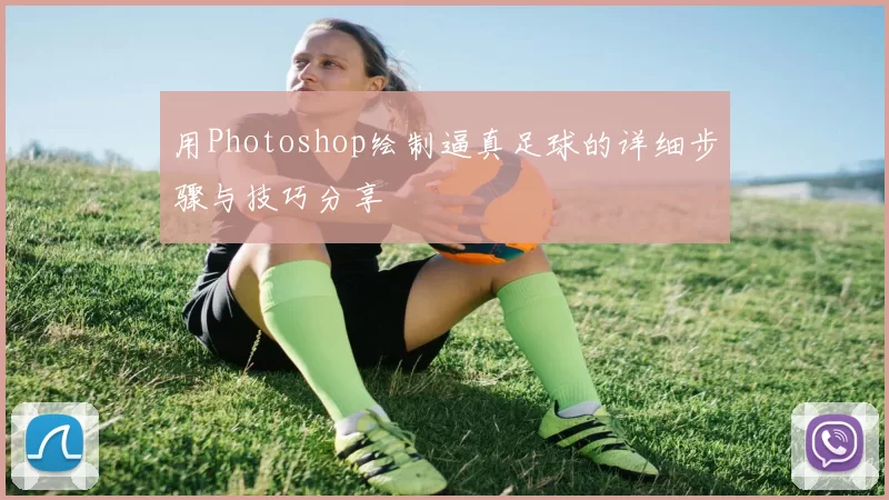 用Photoshop绘制逼真足球的详细步骤与技巧分享