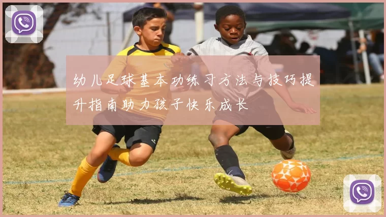 幼儿足球基本功练习方法与技巧提升指南助力孩子快乐成长