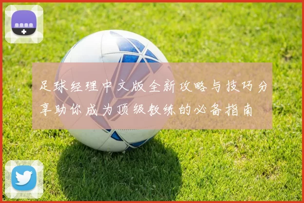 足球经理中文版全新攻略与技巧分享助你成为顶级教练的必备指南
