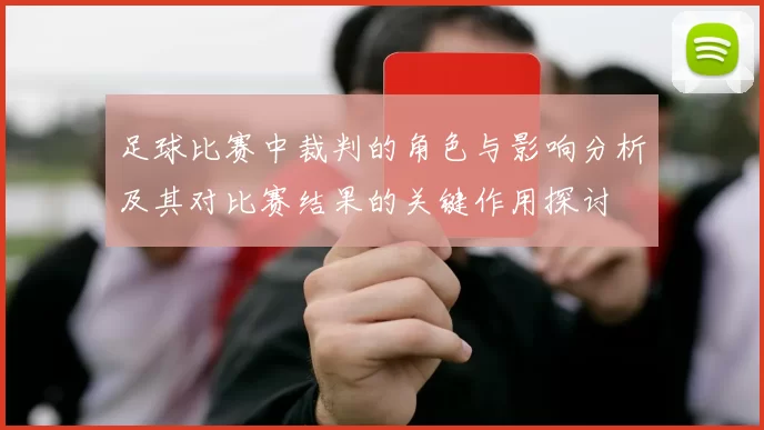 足球比赛中裁判的角色与影响分析及其对比赛结果的关键作用探讨