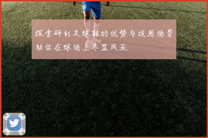 探索碎钉足球鞋的优势与适用场景助你在球场上尽显风采