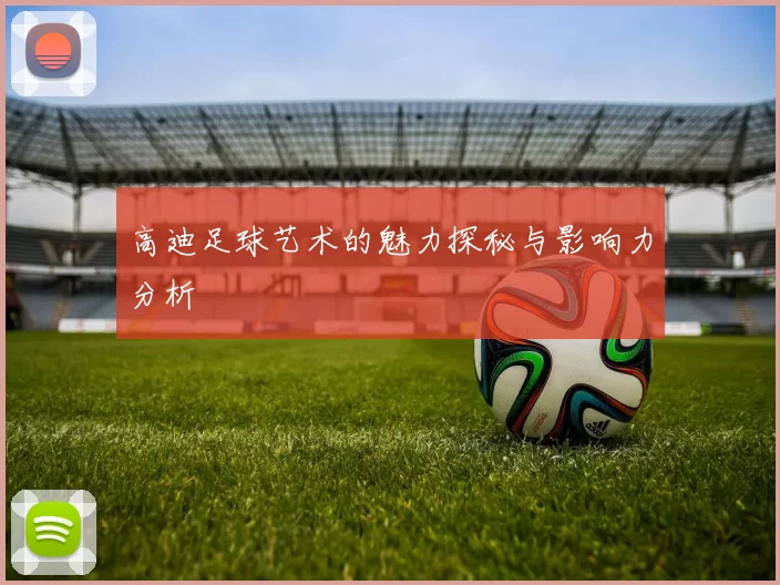 高迪足球艺术的魅力探秘与影响力分析